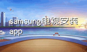 samsung电视安装app（samsung电视跟苹果手机怎么连接）