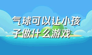 气球可以让小孩子做什么游戏