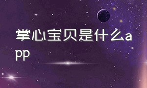 掌心宝贝是什么app（掌心宝贝app家长版）