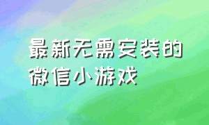 最新无需安装的微信小游戏