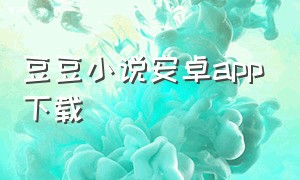 豆豆小说安卓app下载（豆豆小说app官网入口免费）