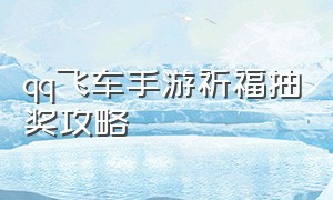 qq飞车手游祈福抽奖攻略（qq飞车手游抽奖一览表）