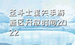 圣斗士星矢手游新区开放时间2022（圣斗士星矢手游2024新区）