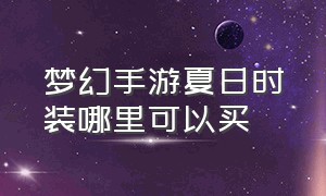 梦幻手游夏日时装哪里可以买