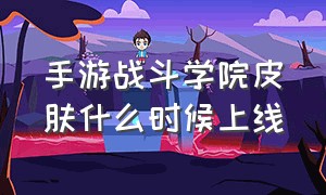 手游战斗学院皮肤什么时候上线