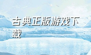 古典正版游戏下载（后宫古代游戏下载大全）