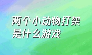 两个小动物打架是什么游戏