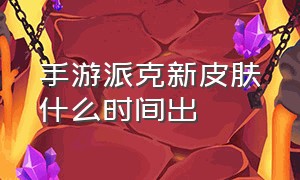 手游派克新皮肤什么时间出