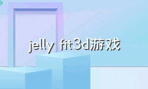 jelly fit3d游戏（wreckingball游戏下载）