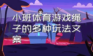 小班体育游戏绳子的多种玩法文案