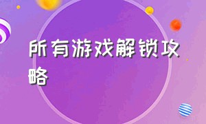 所有游戏解锁攻略（值得收藏的游戏攻略大全）