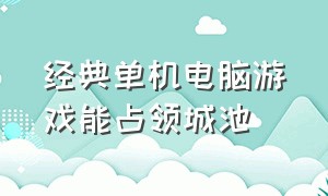 经典单机电脑游戏能占领城池（单机占领地的游戏）