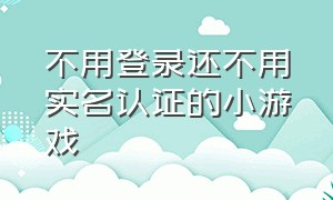 不用登录还不用实名认证的小游戏