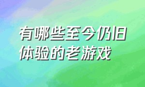 有哪些至今仍旧体验的老游戏