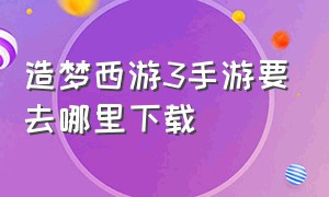 造梦西游3手游要去哪里下载