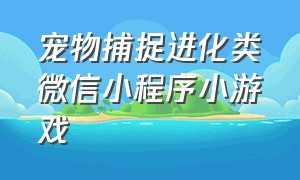 宠物捕捉进化类微信小程序小游戏