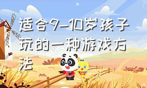 适合9-10岁孩子玩的一种游戏方法