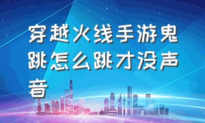 穿越火线手游鬼跳怎么跳才没声音