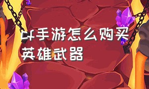 cf手游怎么购买英雄武器