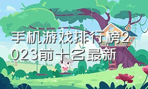 手机游戏排行榜2023前十名最新