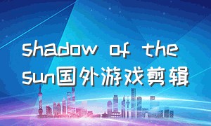 shadow of the sun国外游戏剪辑