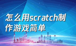 怎么用scratch制作游戏简单（scratch制作游戏教程简单）