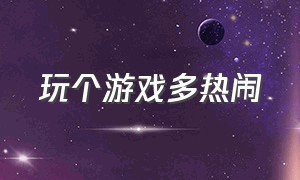 玩个游戏多热闹