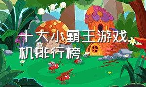 十大小霸王游戏机排行榜