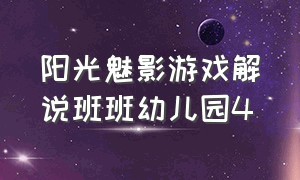 阳光魅影游戏解说班班幼儿园4