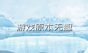 游戏原本无趣（游戏本身无趣 有趣的是）