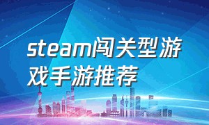 steam闯关型游戏手游推荐（steam闯关型游戏手游推荐知乎）