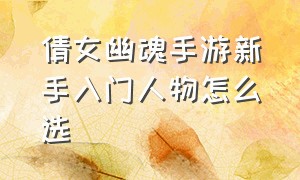 倩女幽魂手游新手入门人物怎么选