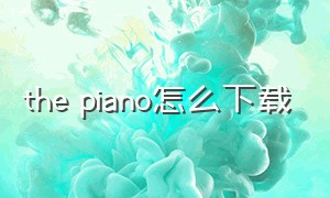 the piano怎么下载（everyonepiano怎么手机下载）