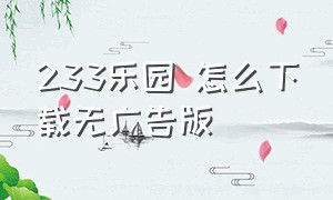 233乐园 怎么下载无广告版