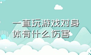 一直玩游戏对身体有什么伤害