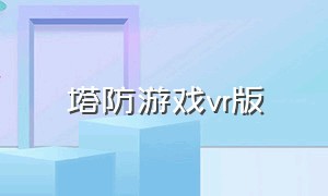 塔防游戏vr版（塔防vr游戏推荐）