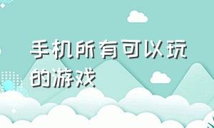 手机所有可以玩的游戏（全部安卓手机可以玩的游戏）