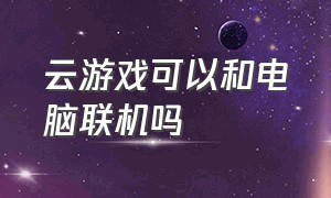 云游戏可以和电脑联机吗