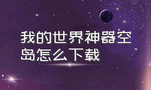 我的世界神器空岛怎么下载（我的世界神器空岛怎么下载模组）