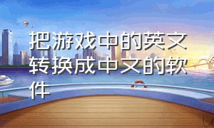 把游戏中的英文转换成中文的软件