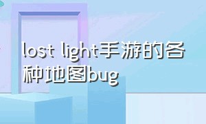 lost light手游的各种地图bug（lost light游戏地图）