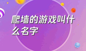 爬墙的游戏叫什么名字