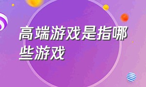 高端游戏是指哪些游戏