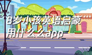 8岁小孩英语启蒙用什么么app（儿童英语启蒙建议用哪个app）