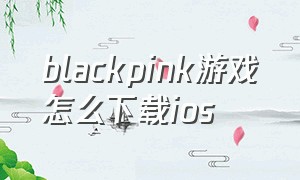 blackpink游戏怎么下载ios