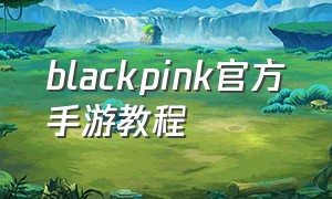 blackpink官方手游教程
