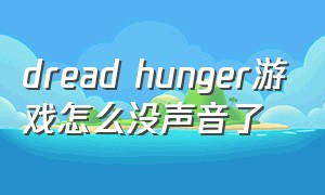 dread hunger游戏怎么没声音了