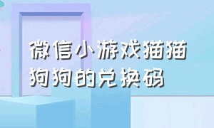 微信小游戏猫猫狗狗的兑换码（猫狗游戏红包）