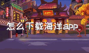 怎么下载海洋app