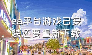 ea平台游戏已安装还要重新下载